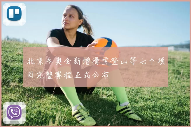 北京冬奥会新增滑雪登山等七个项目完整赛程正式公布