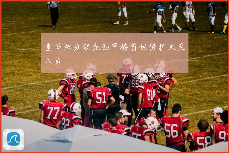 皇马积分领先西甲榜首优势扩大至八分