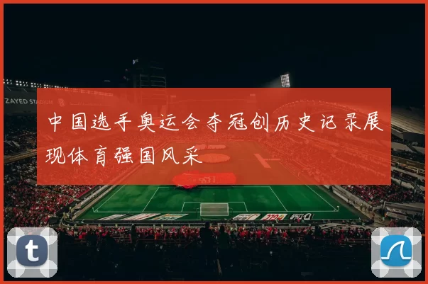 中国选手奥运会夺冠创历史记录展现体育强国风采