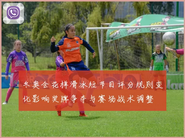 冬奥会花样滑冰短节目评分规则变化影响奖牌争夺与赛场战术调整