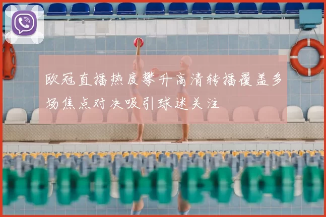 欧冠直播热度攀升高清转播覆盖多场焦点对决吸引球迷关注