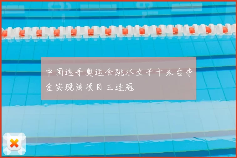 中国选手奥运会跳水女子十米台夺金实现该项目三连冠