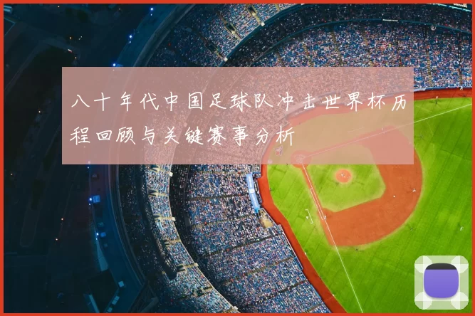 八十年代中国足球队冲击世界杯历程回顾与关键赛事分析