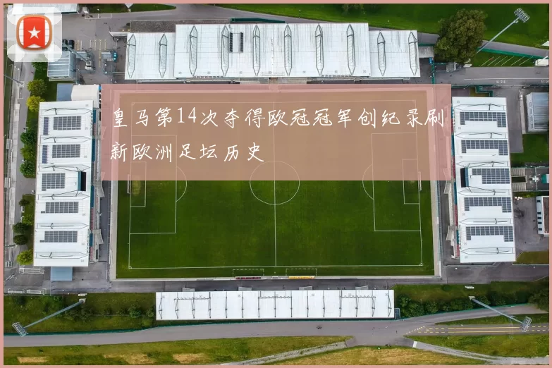 皇马第14次夺得欧冠冠军创纪录刷新欧洲足坛历史