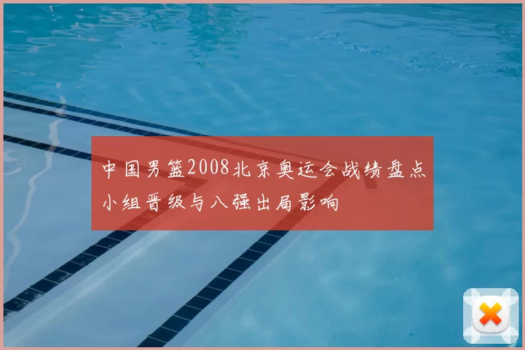 中国男篮2008北京奥运会战绩盘点小组晋级与八强出局影响
