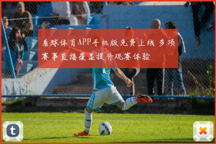 看球体育APP手机版免费上线 多项赛事直播覆盖提升观赛体验