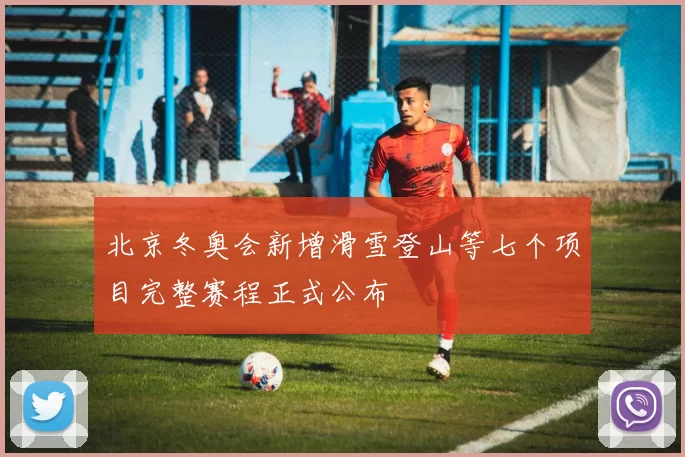 北京冬奥会新增滑雪登山等七个项目完整赛程正式公布
