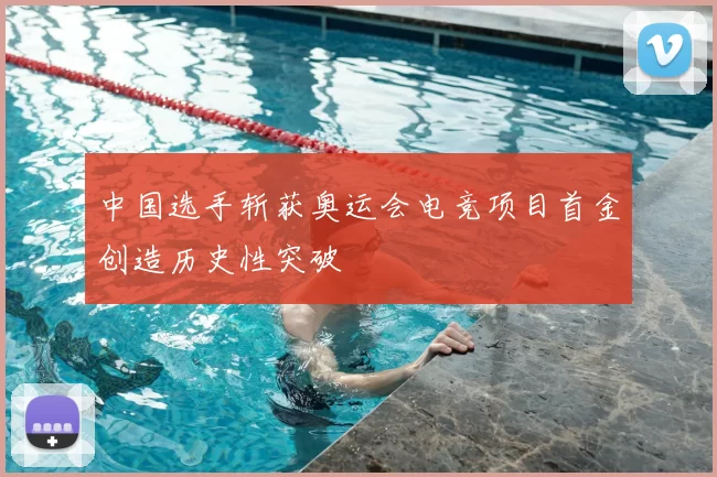 中国选手斩获奥运会电竞项目首金创造历史性突破