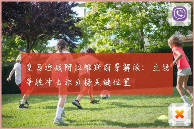 皇马迎战阿拉维斯前景解读：主场争胜冲击积分榜关键位置