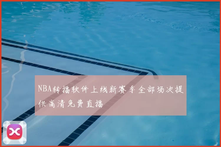 NBA转播软件上线新赛季全部场次提供高清免费直播
