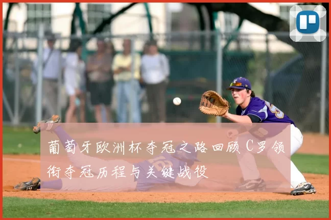 葡萄牙欧洲杯夺冠之路回顾 C罗领衔夺冠历程与关键战役