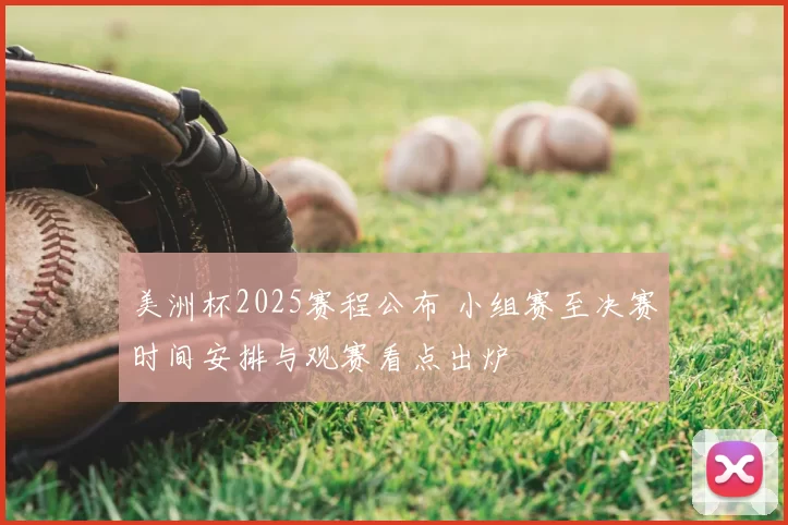 美洲杯2025赛程公布 小组赛至决赛时间安排与观赛看点出炉