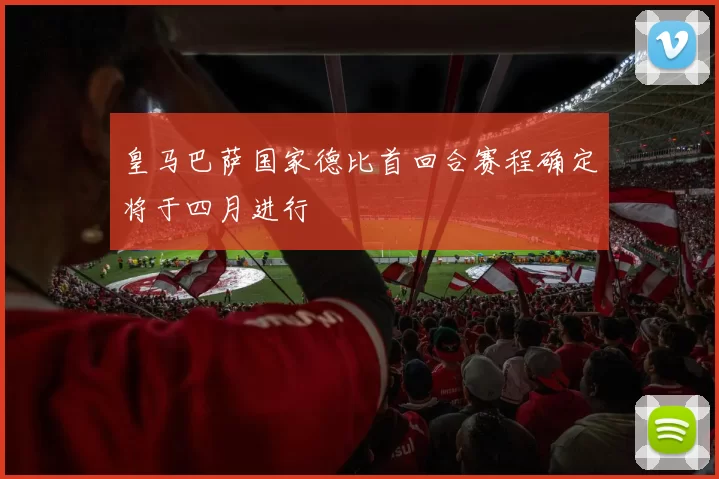 皇马巴萨国家德比首回合赛程确定将于四月进行