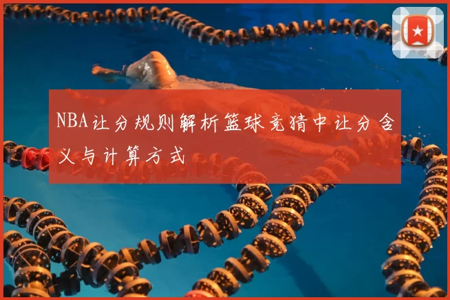 NBA让分规则解析篮球竞猜中让分含义与计算方式