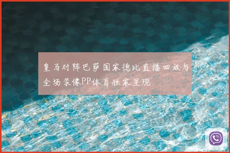 皇马对阵巴萨国家德比直播回放与全场录像PP体育独家呈现