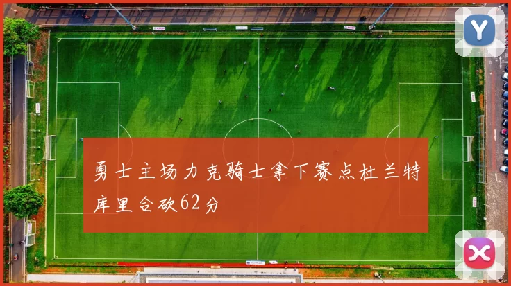 勇士主场力克骑士拿下赛点杜兰特库里合砍62分
