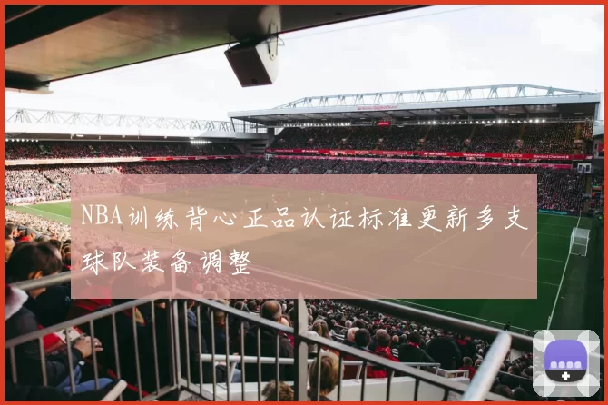 NBA训练背心正品认证标准更新多支球队装备调整
