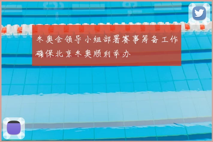 冬奥会领导小组部署赛事筹备工作确保北京冬奥顺利举办