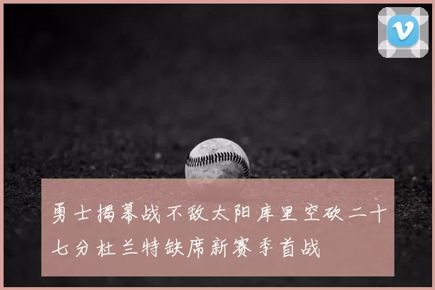 勇士揭幕战不敌太阳库里空砍二十七分杜兰特缺席新赛季首战