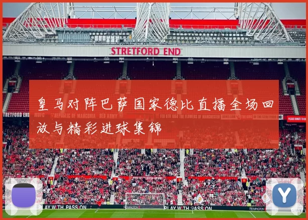 皇马对阵巴萨国家德比直播全场回放与精彩进球集锦