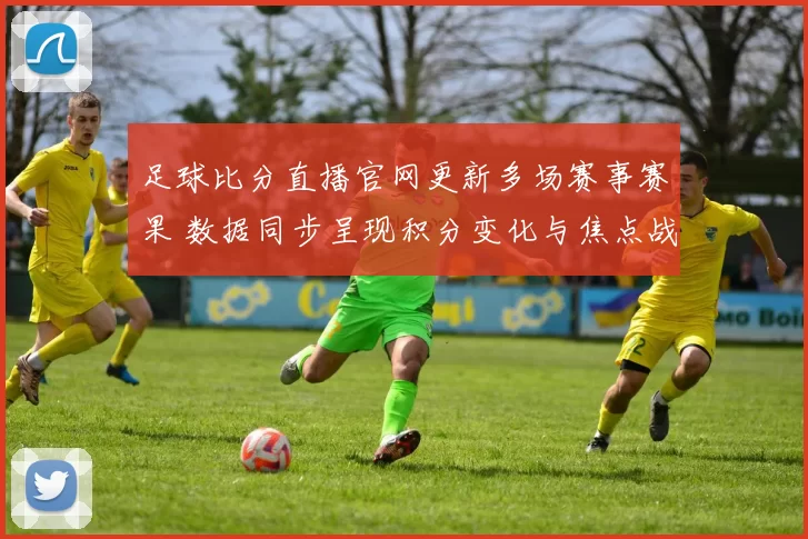 足球比分直播官网更新多场赛事赛果 数据同步呈现积分变化与焦点战进程