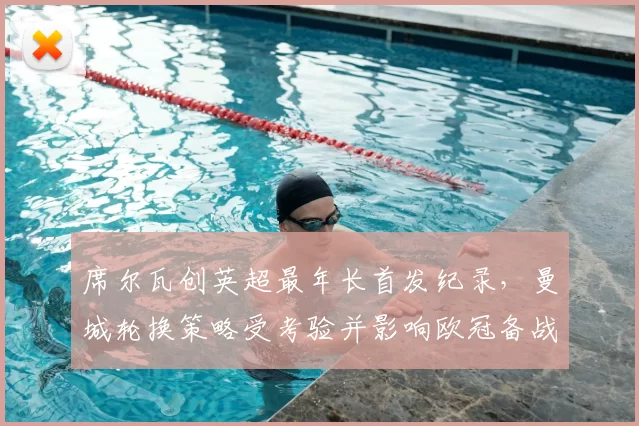 席尔瓦创英超最年长首发纪录，曼城轮换策略受考验并影响欧冠备战