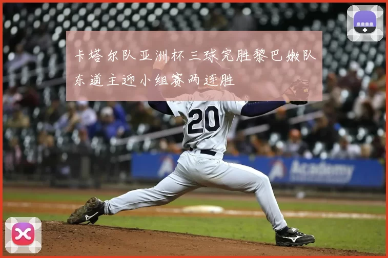 卡塔尔队亚洲杯三球完胜黎巴嫩队东道主迎小组赛两连胜