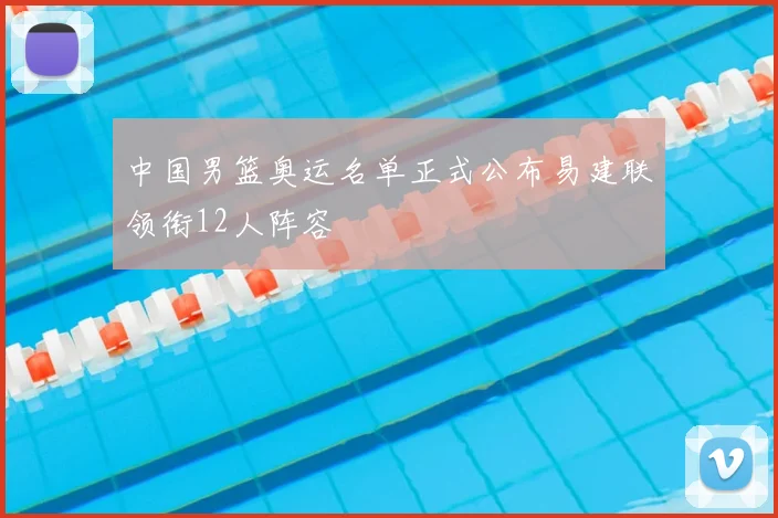 中国男篮奥运名单正式公布易建联领衔12人阵容