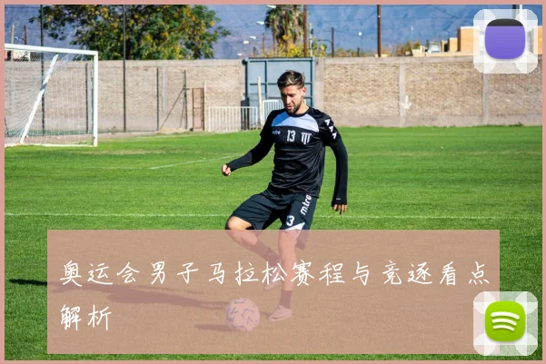 奥运会男子马拉松赛程与竞逐看点解析