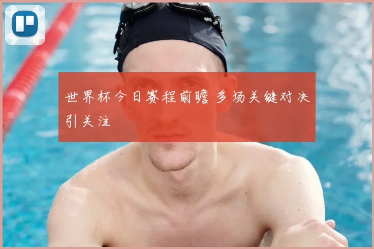 世界杯今日赛程前瞻 多场关键对决引关注