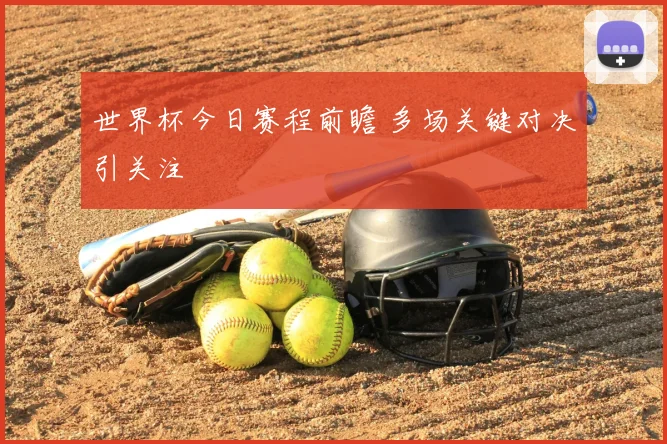 世界杯今日赛程前瞻 多场关键对决引关注